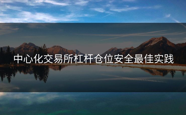 中心化交易所杠杆仓位安全最佳实践