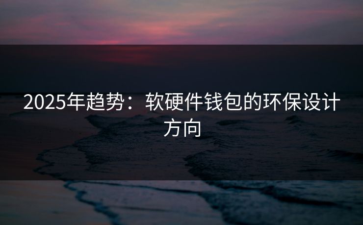 2025年趋势：软硬件钱包的环保设计方向