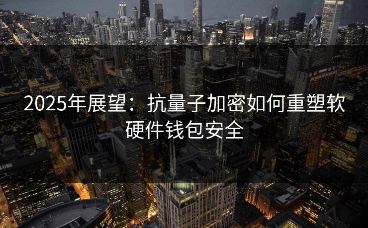 2025年展望：抗量子加密如何重塑软硬件钱包安全