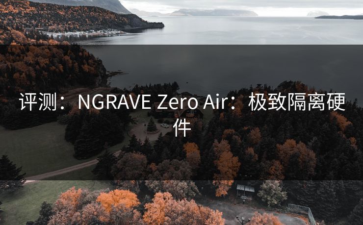评测：NGRAVE Zero Air：极致隔离硬件