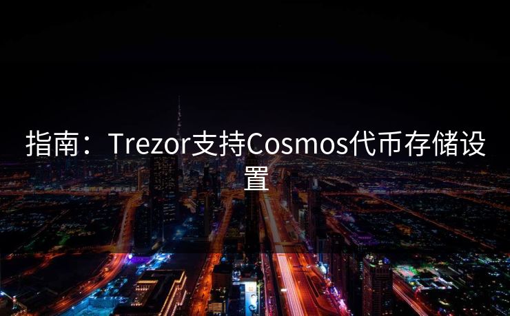指南：Trezor支持Cosmos代币存储设置