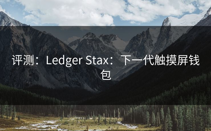 评测：Ledger Stax：下一代触摸屏钱包