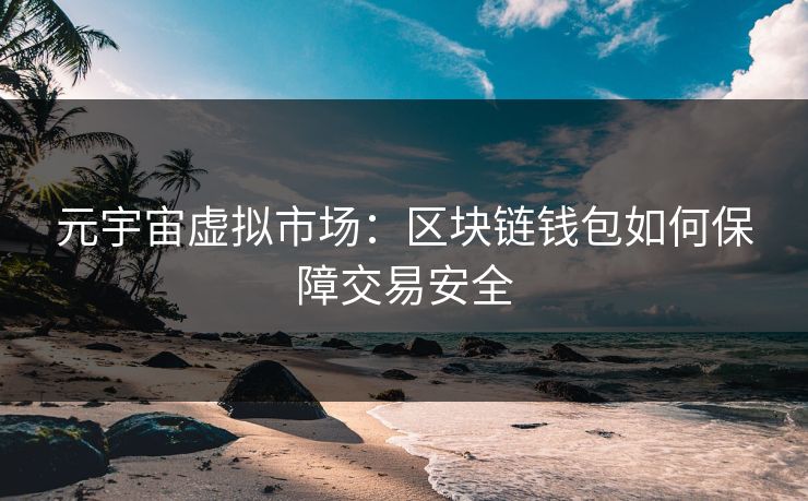 元宇宙虚拟市场：区块链钱包如何保障交易安全